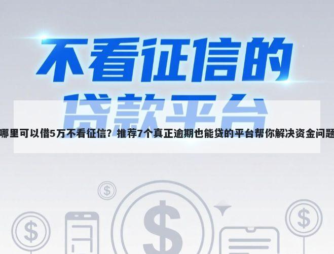 哪里可以借5万不看征信？推荐7个真正逾期也能贷的平台帮你解决资金问题
