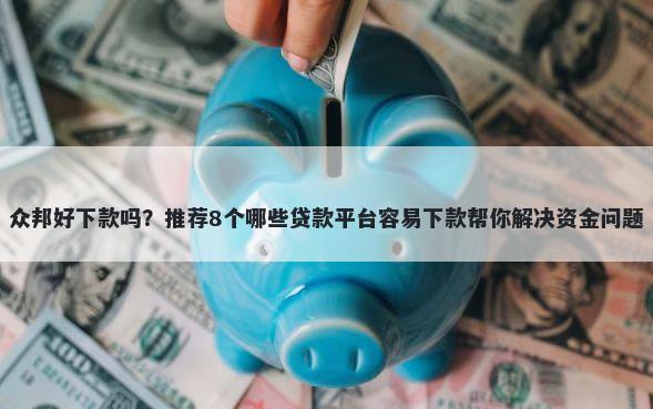 众邦好下款吗?推荐8个哪些贷款平台容易下款帮你解决资金问题