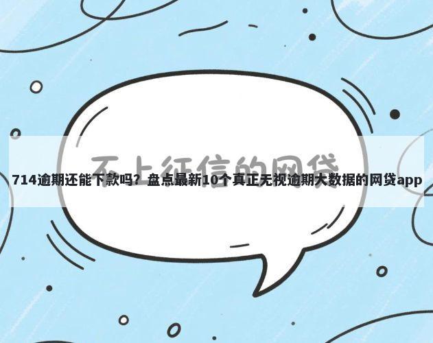 714逾期还能下款吗？盘点最新10个真正无视逾期大数据的网贷app