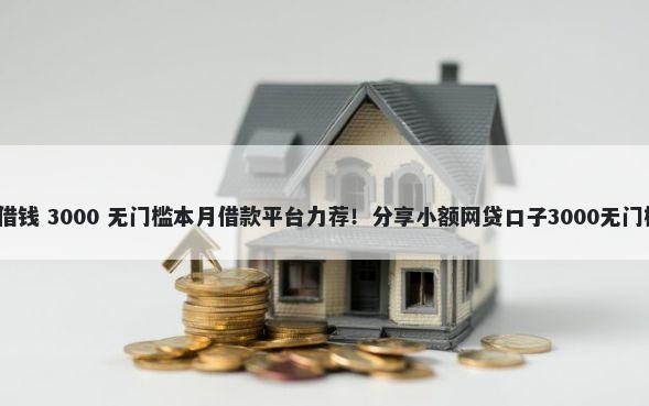 2.5元借钱 3000 无门槛本月借款平台力荐！分享小额网贷口子3000无门槛借款