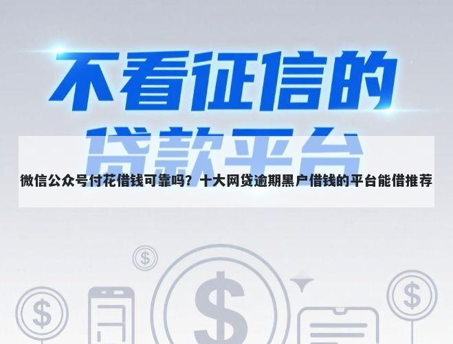 微信公众号付花借钱可靠吗？十大网贷逾期黑户借钱的平台能借推荐