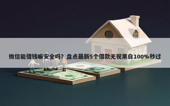 微信能借钱嘛安全吗？盘点最新5个借款无视黑白100%秒过