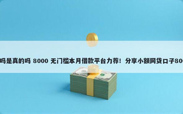 微信方便借钱吗是真的吗 8000 无门槛本月借款平台力荐!分享小额网贷口子8000无门槛借款