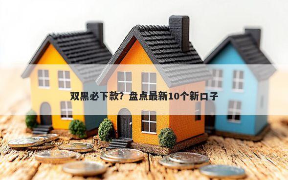 双黑必下款？盘点最新10个新口子