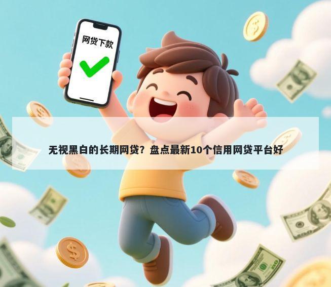 无视黑白的长期网贷？盘点最新10个信用网贷平台好