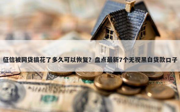 征信被网贷搞花了多久可以恢复？盘点最新7个无视黑白贷款口子