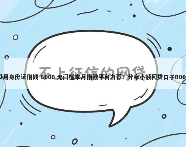 哪个平台可以用身份证借钱 8000 无门槛本月借款平台力荐！分享小额网贷口子8000无门槛借款