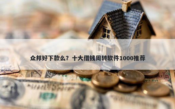 众邦好下款么？十大借钱周转软件1000推荐