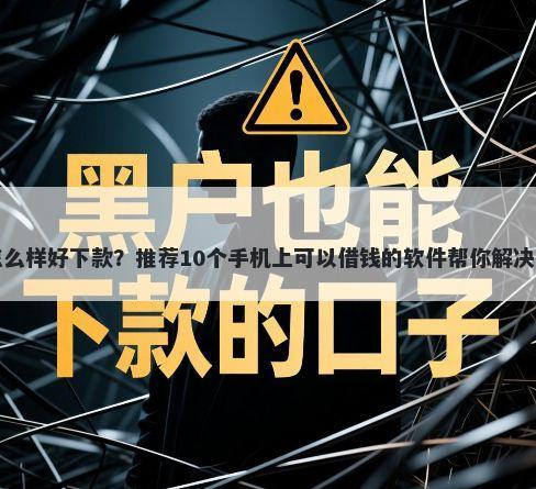 卡卡贷怎么样好下款？推荐10个手机上可以借钱的软件帮你解决资金问题
