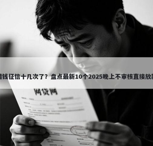 微博借钱征信十几次了？盘点最新10个2025晚上不审核直接放款口子