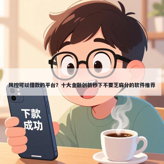 风控可以借款的平台？十大金融创新秒下不要芝麻分的软件推荐