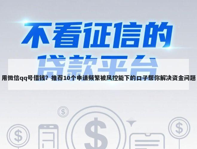 用微信qq号借钱？推荐10个申请频繁被风控能下的口子帮你解决资金问题