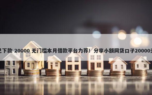 好分期自己下款 20000 无门槛本月借款平台力荐！分享小额网贷口子20000无门槛借款