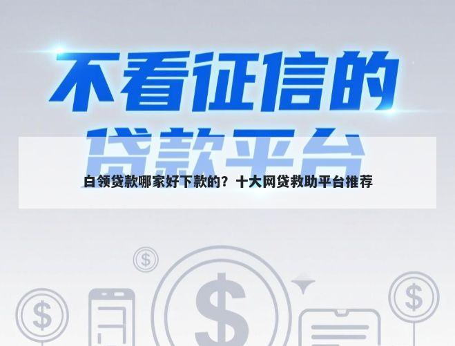 白领贷款哪家好下款的？十大网贷救助平台推荐