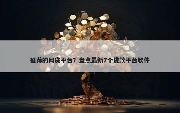 推荐的网贷平台？盘点最新7个贷款平台软件