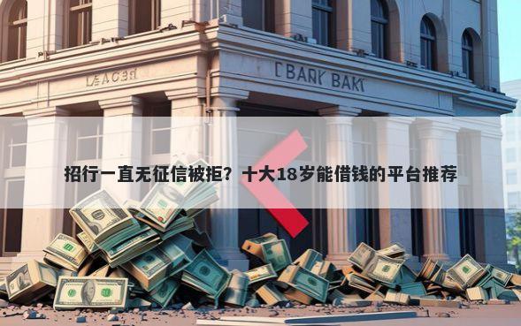 招行一直无征信被拒？十大18岁能借钱的平台推荐