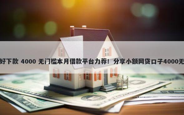 小额借款好下款 4000 无门槛本月借款平台力荐！分享小额网贷口子4000无门槛借款