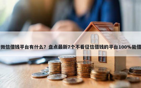 用微信借钱平台有什么？盘点最新7个不看征信借钱的平台100%能借到