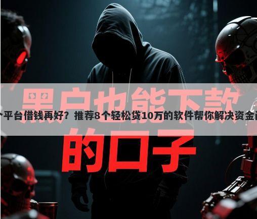 哪个平台借钱再好？推荐8个轻松贷10万的软件帮你解决资金问题