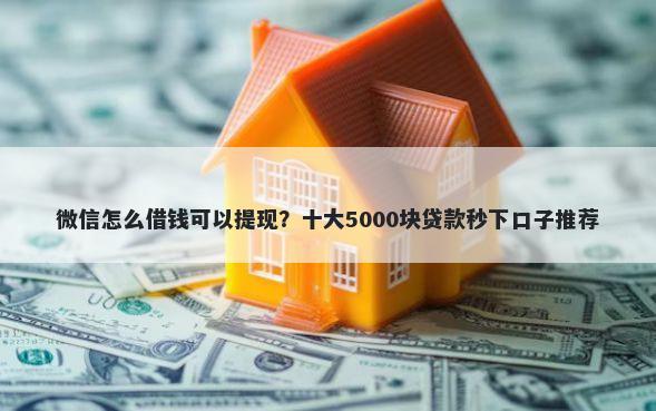 微信怎么借钱可以提现？十大5000块贷款秒下口子推荐