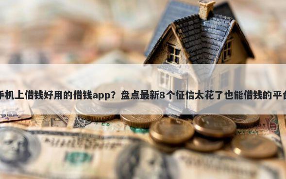 手机上借钱好用的借钱app？盘点最新8个征信太花了也能借钱的平台