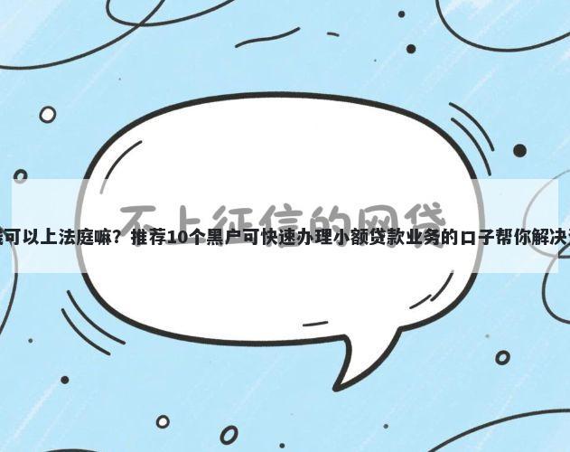 微信借钱可以上法庭嘛？推荐10个黑户可快速办理小额贷款业务的口子帮你解决资金问题