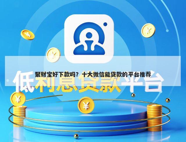 聚财宝好下款吗？十大微信能贷款的平台推荐
