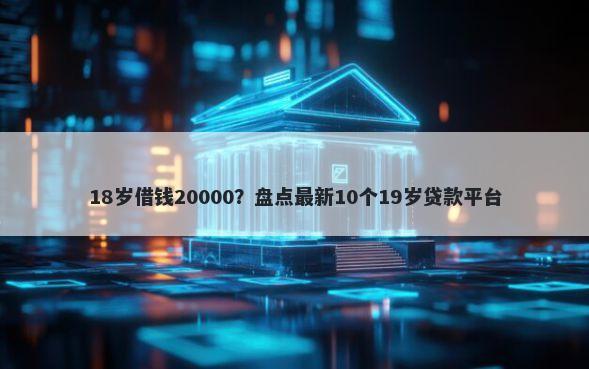 18岁借钱20000？盘点最新10个19岁贷款平台
