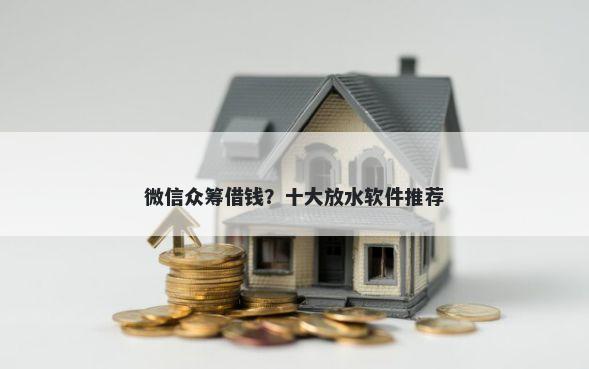 微信众筹借钱？十大放水软件推荐