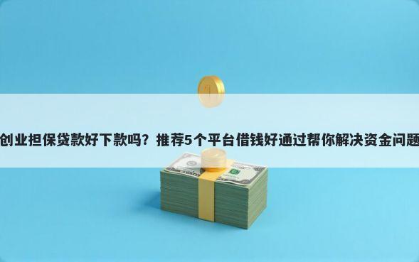 创业担保贷款好下款吗？推荐5个平台借钱好通过帮你解决资金问题