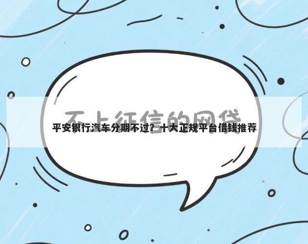 平安银行汽车分期不过?十大正规平台借钱推荐