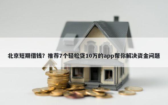 北京短期借钱？推荐7个轻松贷10万的app帮你解决资金问题
