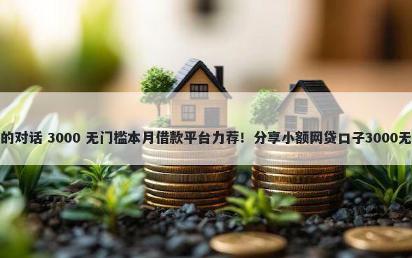 借钱微信的对话 3000 无门槛本月借款平台力荐！分享小额网贷口子3000无门槛借款