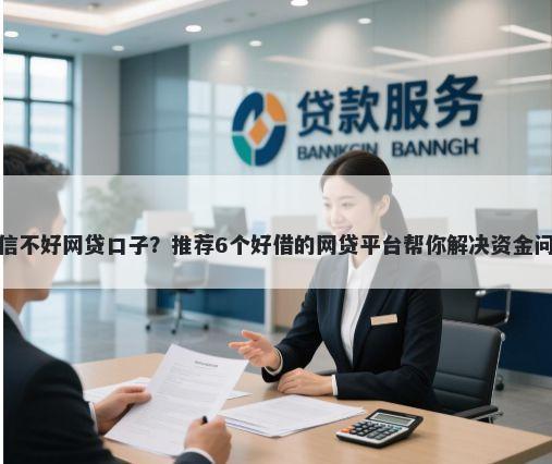 征信不好网贷口子？推荐6个好借的网贷平台帮你解决资金问题