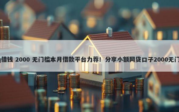 手机qq借钱 2000 无门槛本月借款平台力荐!分享小额网贷口子2000无门槛借款