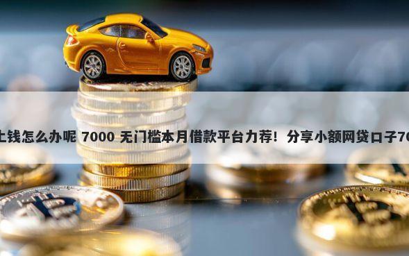 借款平台还不上钱怎么办呢 7000 无门槛本月借款平台力荐！分享小额网贷口子7000无门槛借款
