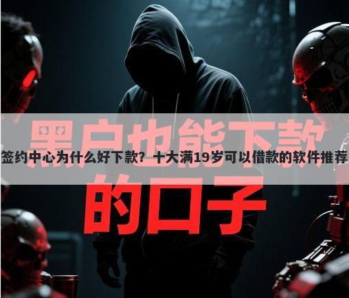 签约中心为什么好下款？十大满19岁可以借款的软件推荐