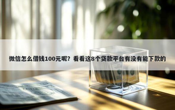 微信怎么借钱100元呢？看看这8个贷款平台有没有能下款的
