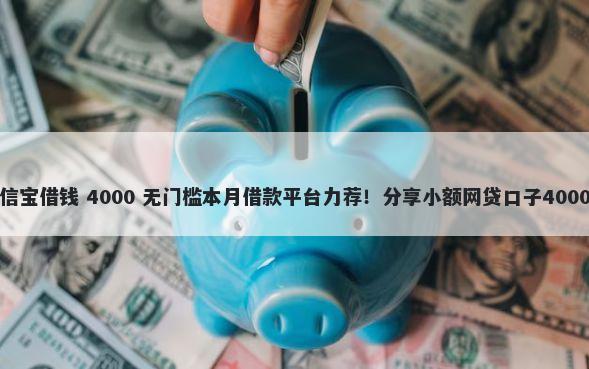 微信里的华信宝借钱 4000 无门槛本月借款平台力荐！分享小额网贷口子4000无门槛借款