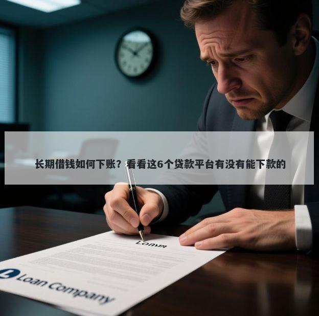 长期借钱如何下账？看看这6个贷款平台有没有能下款的