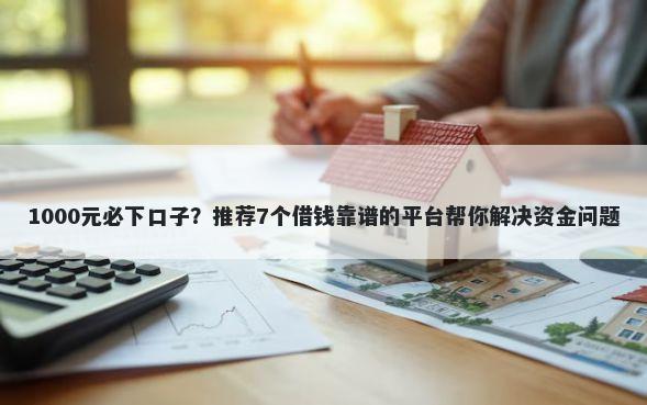 1000元必下口子？推荐7个借钱靠谱的平台帮你解决资金问题