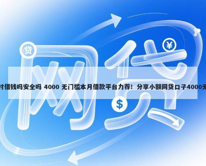 微信有临时借钱吗安全吗 4000 无门槛本月借款平台力荐！分享小额网贷口子4000无门槛借款