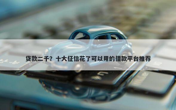 贷款二千？十大征信花了可以用的借款平台推荐