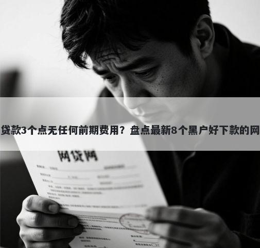 黑花户贷款3个点无任何前期费用？盘点最新8个黑户好下款的网贷口子