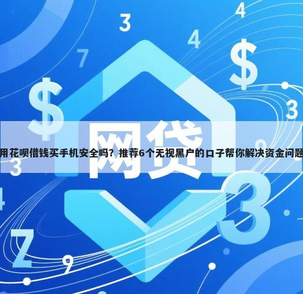 用花呗借钱买手机安全吗？推荐6个无视黑户的口子帮你解决资金问题