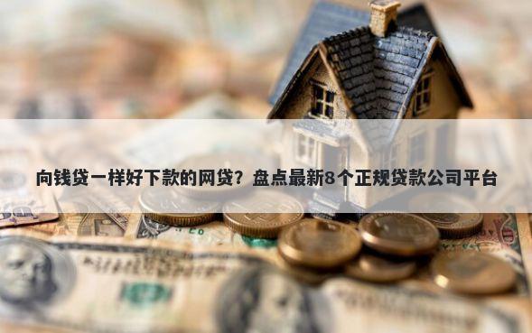 向钱贷一样好下款的网贷？盘点最新8个正规贷款公司平台