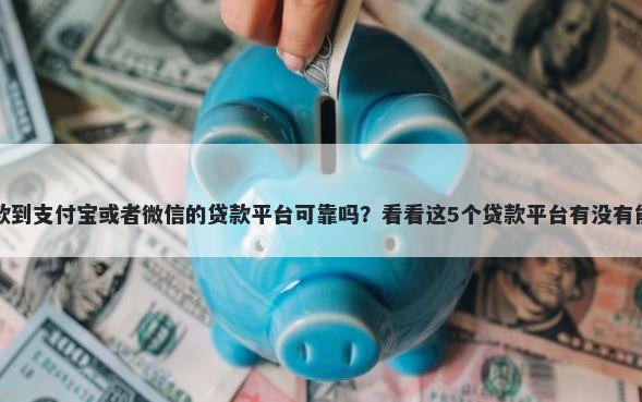 直接放款到支付宝或者微信的贷款平台可靠吗？看看这5个贷款平台有没有能下款的