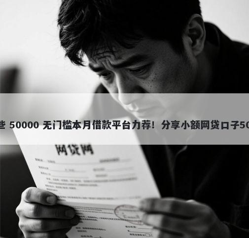 2万的口子有哪些 50000 无门槛本月借款平台力荐！分享小额网贷口子50000无门槛借款