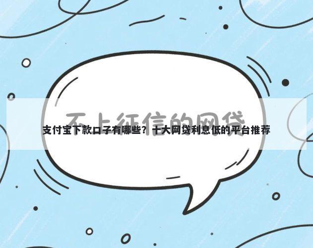 支付宝下款口子有哪些？十大网贷利息低的平台推荐