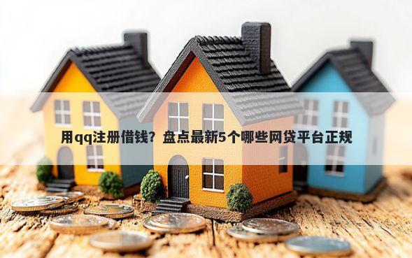 用qq注册借钱？盘点最新5个哪些网贷平台正规